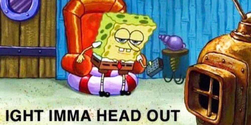 spongebob-ight-imma-head-out-meme.jpg
