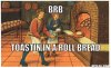 toastin-in-a-roll-bread-meme-generator-brb-toastin-in-a-roll-bread-57667b.jpeg?1324604638.jpg